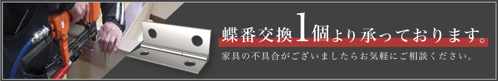 蝶番交換1個より承っております。家具の不具合がございましたらお気軽にご相談ください。
