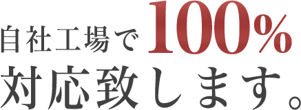 自社工場で100%対応致します。